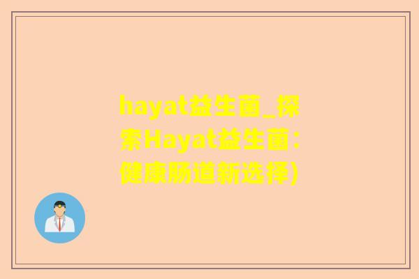 hayat益生菌_探索Hayat益生菌：健康肠道新选择)