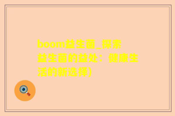 boom益生菌_探索益生菌的益处：健康生活的新选择)