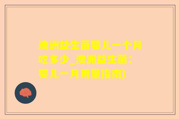 澳洲益生菌婴儿一个月吃多少_澳洲益生菌：婴儿一月用量指南)