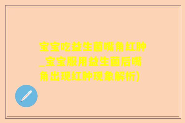 宝宝吃益生菌嘴角红肿_宝宝服用益生菌后嘴角出现红肿现象解析) 宝宝吃益生菌嘴角红肿_宝宝服用益生菌后嘴角出现红肿现象解析)
