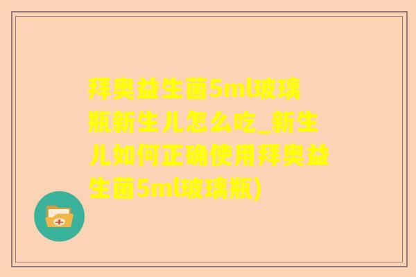 拜奥益生菌5ml玻璃瓶新生儿怎么吃_新生儿如何正确使用拜奥益生菌5ml玻璃瓶)