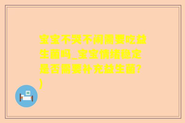 宝宝不哭不闹需要吃益生菌吗_宝宝情绪稳定是否需要补充益生菌？)