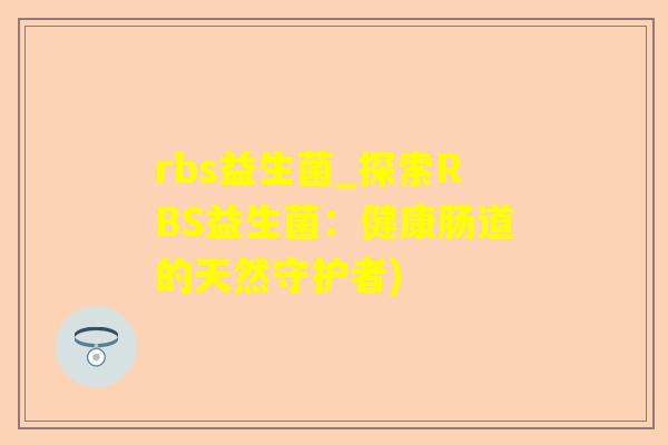 rbs益生菌_探索RBS益生菌:健康肠道的天然守护者) rbs益生菌_探索RBS益生菌:健康肠道的天然守护者)
