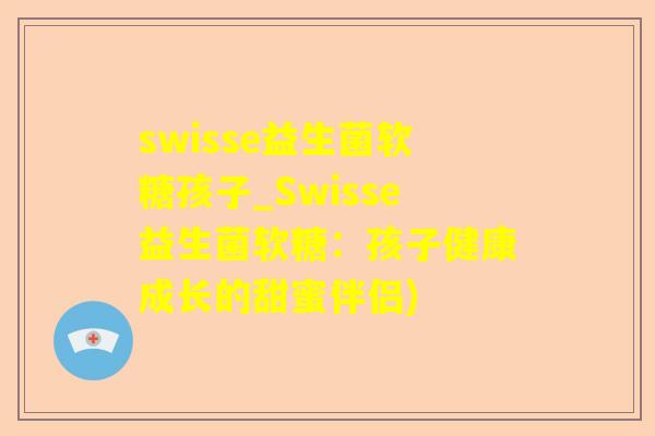 swisse益生菌软糖孩子_Swisse益生菌软糖:孩子健康成长的甜蜜伴侣) swisse益生菌软糖孩子_Swisse益生菌软糖:孩子健康成长的甜蜜伴侣)