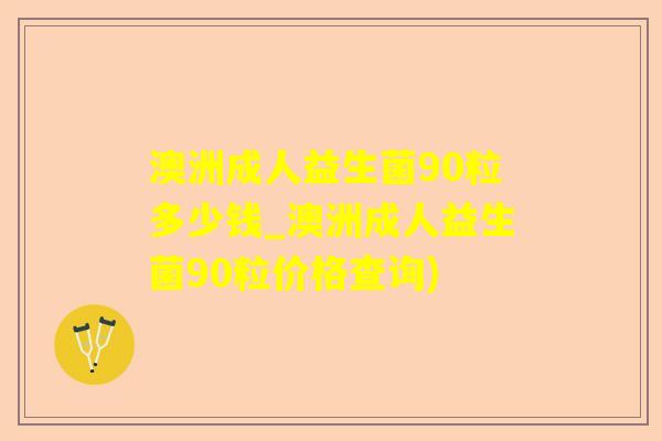 澳洲成人益生菌90粒多少钱_澳洲成人益生菌90粒价格查询) 澳洲成人益生菌90粒多少钱_澳洲成人益生菌90粒价格查询)