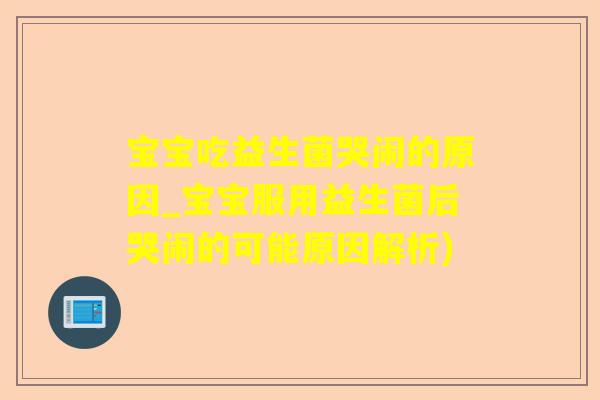 宝宝吃益生菌哭闹的原因_宝宝服用益生菌后哭闹的可能原因解析)