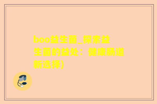 boo益生菌_探索益生菌的益处：健康肠道新选择)
