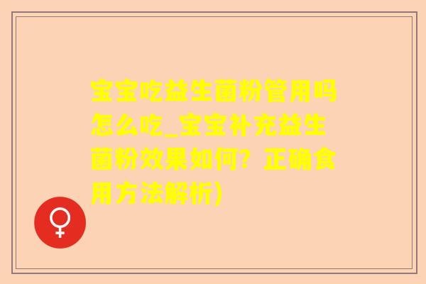 宝宝吃益生菌粉管用吗怎么吃_宝宝补充益生菌粉效果如何？正确食用方法解析)