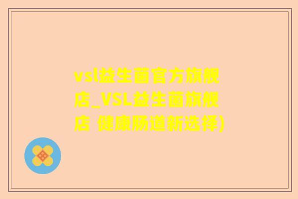 vsl益生菌官方旗舰店_VSL益生菌旗舰店 健康肠道新选择)