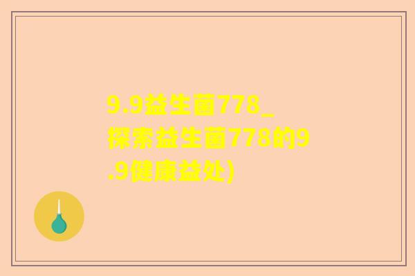 9.9益生菌778_探索益生菌778的9.9健康益处)