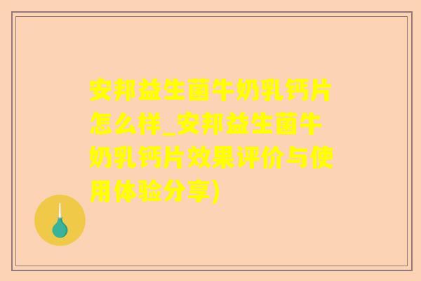 安邦益生菌牛奶乳钙片怎么样_安邦益生菌牛奶乳钙片效果评价与使用体验分享) 安邦益生菌牛奶乳钙片怎么样_安邦益生菌牛奶乳钙片效果评价与使用体验分享)