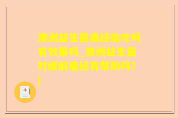 澳洲益生菌痛经能吃吗有效果吗_澳洲益生菌对缓解痛经有帮助吗？)