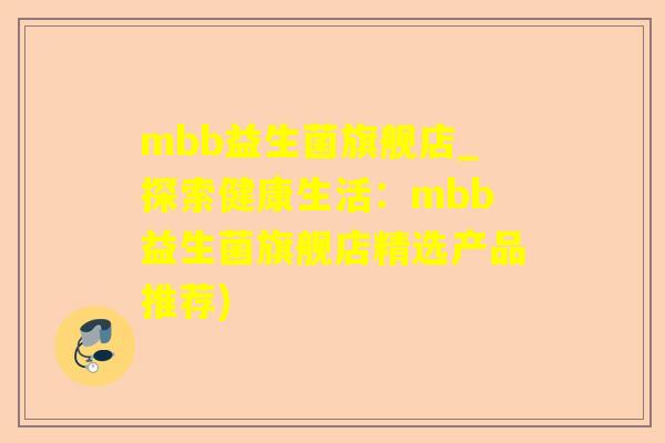 mbb益生菌旗舰店_探索健康生活：mbb益生菌旗舰店精选产品推荐)