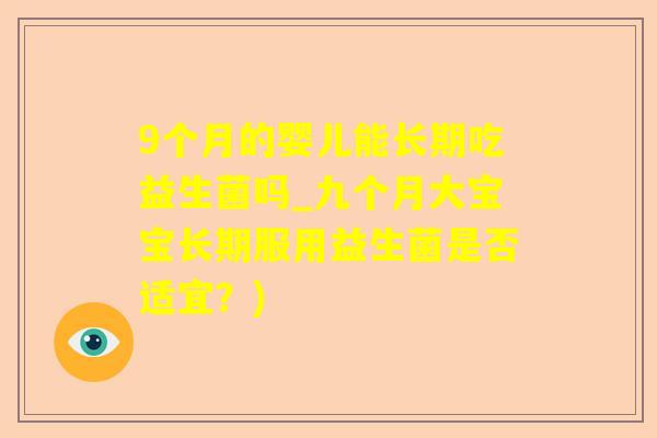 9个月的婴儿能长期吃益生菌吗_九个月大宝宝长期服用益生菌是否适宜？)