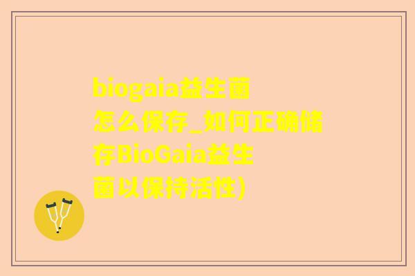 biogaia益生菌怎么保存_如何正确储存BioGaia益生菌以保持活性)