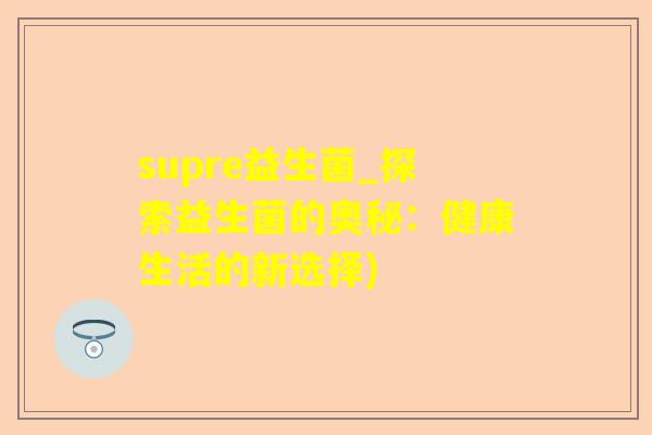 supre益生菌_探索益生菌的奥秘：健康生活的新选择)