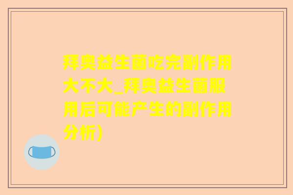 拜奥益生菌吃完副作用大不大_拜奥益生菌服用后可能产生的副作用分析)
