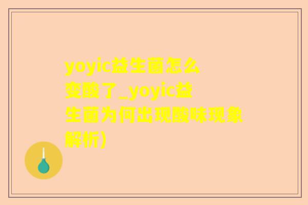yoyic益生菌怎么变酸了_yoyic益生菌为何出现酸味现象解析) yoyic益生菌怎么变酸了_yoyic益生菌为何出现酸味现象解析)
