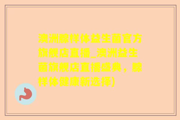 澳洲腺样体益生菌官方旗舰店直播_澳洲益生菌旗舰店直播盛典，腺样体健康新选择)