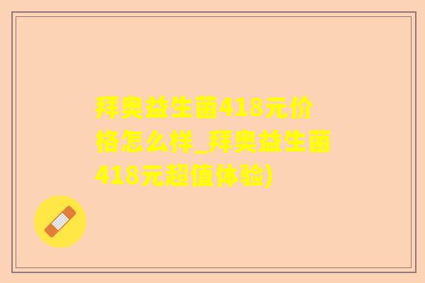 拜奥益生菌418元价格怎么样_拜奥益生菌418元超值体验)