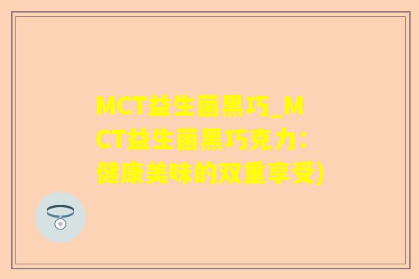 MCT益生菌黑巧_MCT益生菌黑巧克力：健康美味的双重享受)