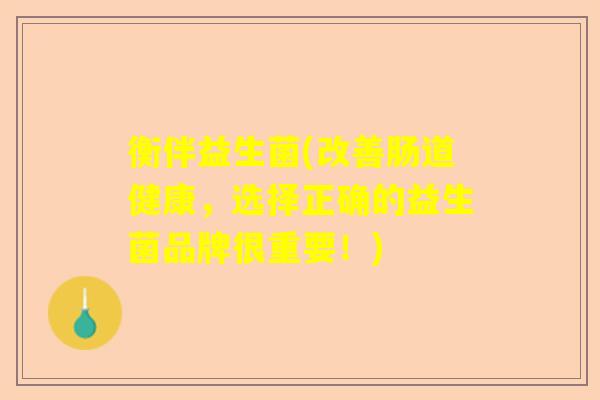 衡伴益生菌(改善肠道健康，选择正确的益生菌品牌很重要！)