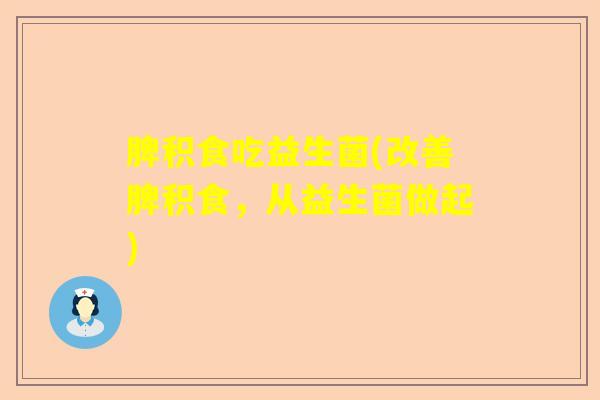 脾积食吃益生菌(改善脾积食，从益生菌做起)