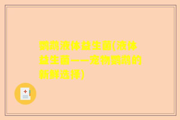 鹦鹉液体益生菌(液体益生菌——宠物鹦鹉的新鲜选择)