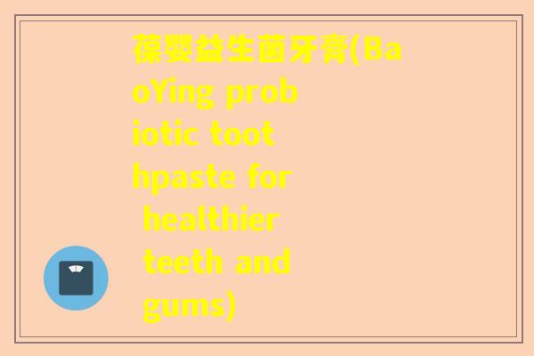 葆婴益生菌牙膏(BaoYing probiotic toothpaste for healthier teeth and gums)