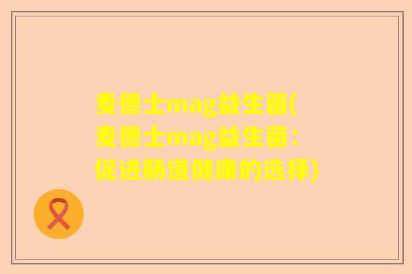 麦德士mag益生菌(麦德士mag益生菌：促进肠道健康的选择)