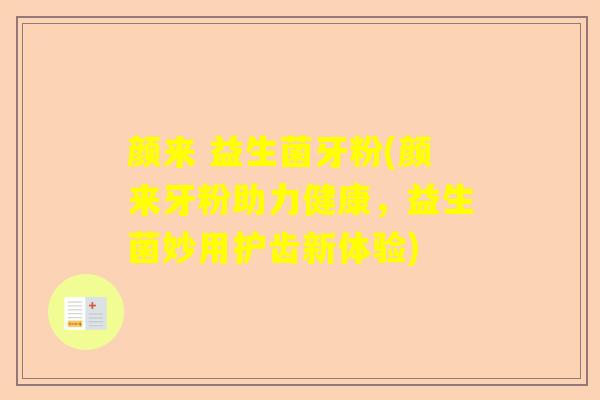 颜来 益生菌牙粉(颜来牙粉助力健康，益生菌妙用护齿新体验)