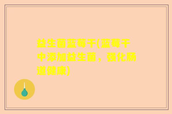 益生菌蓝莓干(蓝莓干中添加益生菌，强化肠道健康)