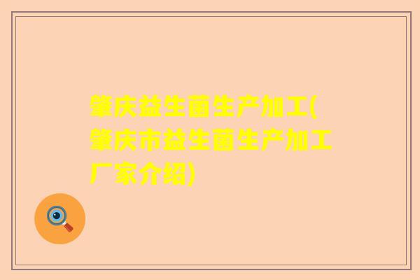 肇庆益生菌生产加工(肇庆市益生菌生产加工厂家介绍)