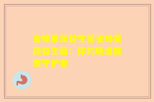 雀蜂果蔬益生菌雀蜂果蔬益生菌：你的肠道健康守护者