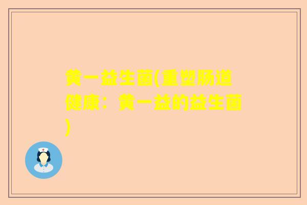 黄一益生菌(重塑肠道健康：黄一益的益生菌)