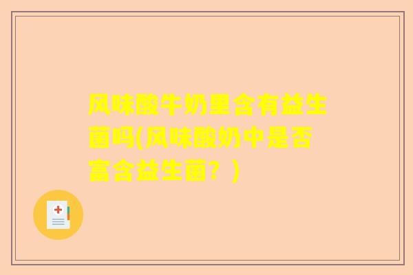 风味酸牛奶里含有益生菌吗(风味酸奶中是否富含益生菌？)