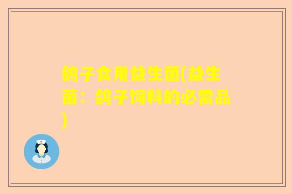 鸽子食用益生菌(益生菌：鸽子饲料的必需品)