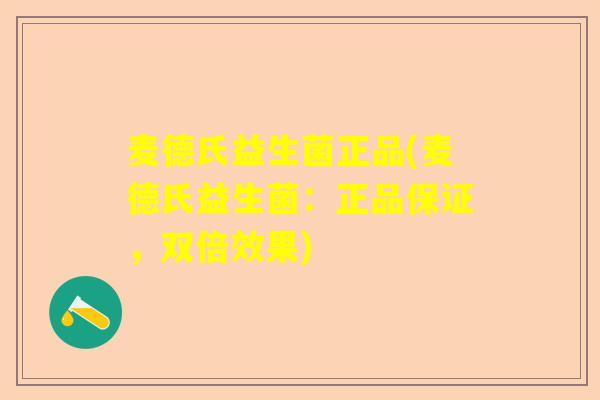 麦德氏益生菌正品(麦德氏益生菌：正品保证，双倍效果)