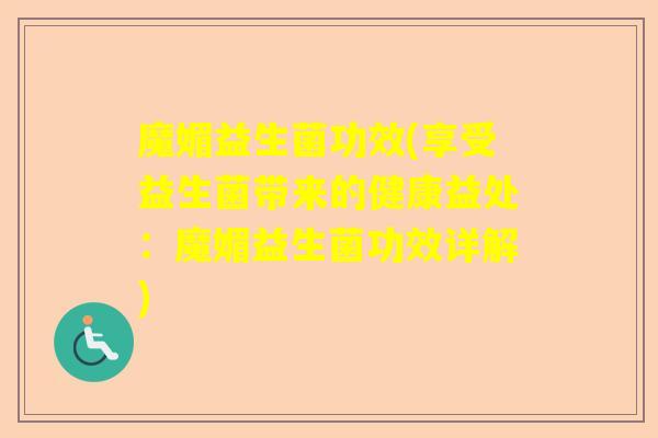 魔媚益生菌功效(享受益生菌带来的健康益处：魔媚益生菌功效详解)