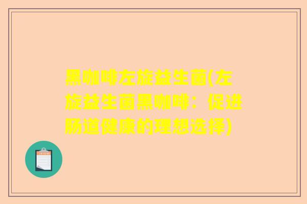 黑咖啡左旋益生菌(左旋益生菌黑咖啡：促进肠道健康的理想选择)