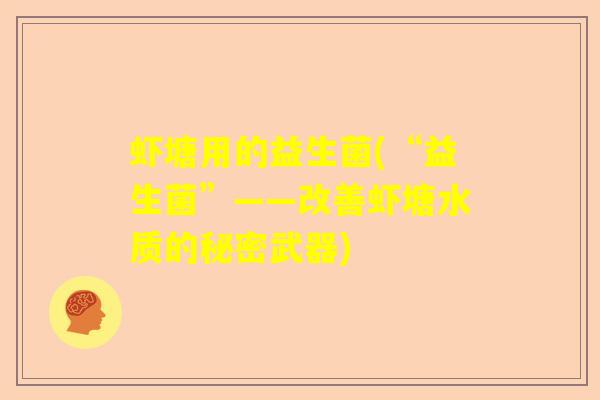 虾塘用的益生菌(“益生菌”——改善虾塘水质的秘密武器)