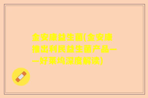 金安康益生菌(金安康推出利民益生菌产品——好莱坞深度解读)