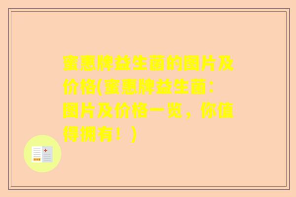 蜜惠牌益生菌的图片及价格(蜜惠牌益生菌：图片及价格一览，你值得拥有！)