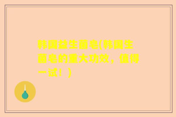 韩国益生菌皂(韩国生菌皂的重大功效，值得一试！)