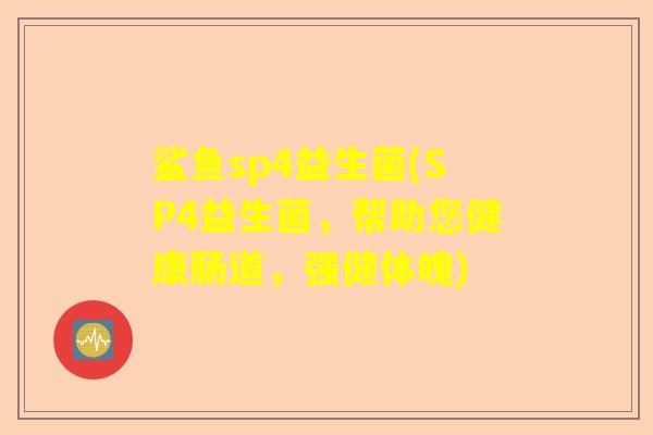鲨鱼sp4益生菌(SP4益生菌，帮助您健康肠道，强健体魄)