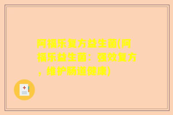 阿福乐复方益生菌(阿福乐益生菌：强效复方，维护肠道健康)