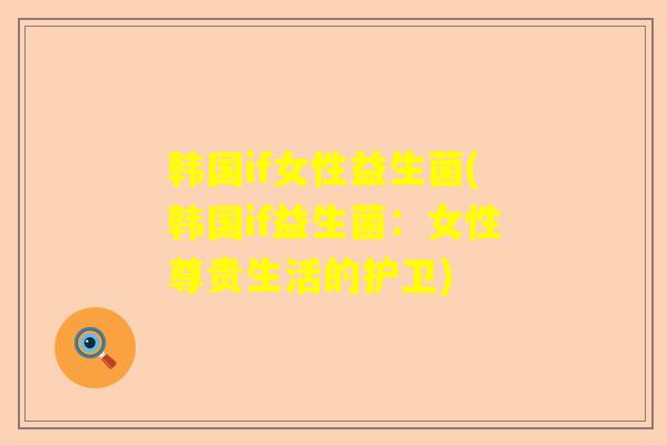 韩国if女性益生菌(韩国if益生菌：女性尊贵生活的护卫)