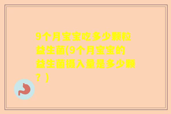 9个月宝宝吃多少颗粒益生菌(9个月宝宝的益生菌摄入量是多少颗？)