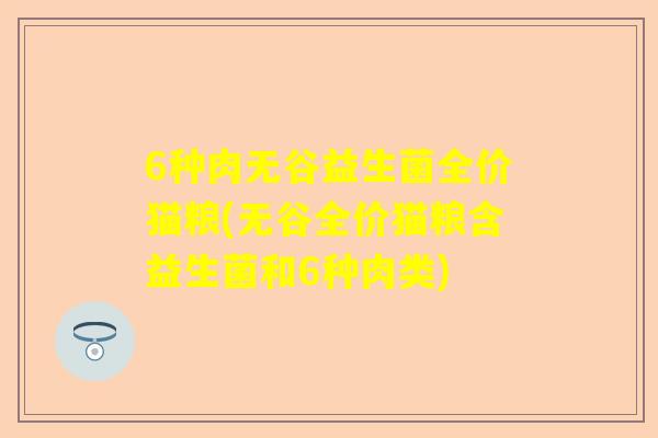 6种肉无谷益生菌全价猫粮(无谷全价猫粮含益生菌和6种肉类)
