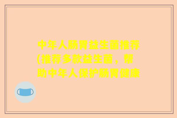 中年人肠胃益生菌推荐(推荐多款益生菌，帮助中年人保护肠胃健康